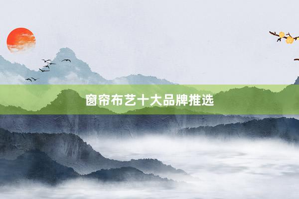 窗帘布艺十大品牌推选