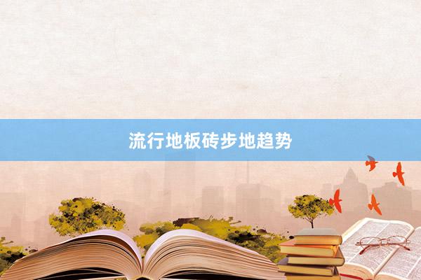 流行地板砖步地趋势