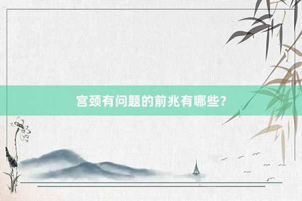 宫颈有问题的前兆有哪些？