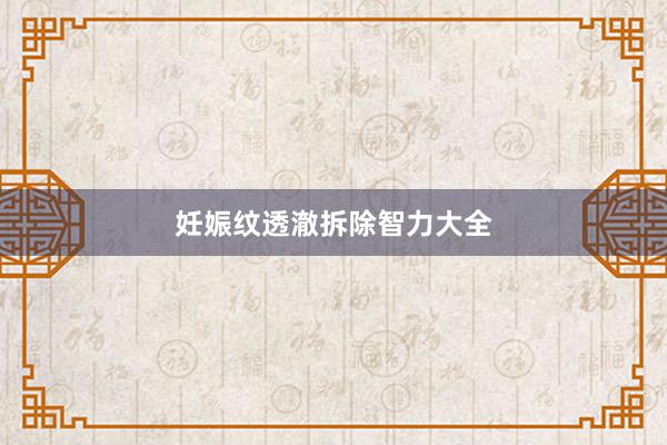 妊娠纹透澈拆除智力大全