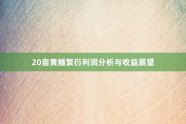 20亩黄鳝繁衍利润分析与收益展望