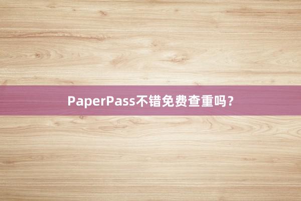 PaperPass不错免费查重吗?